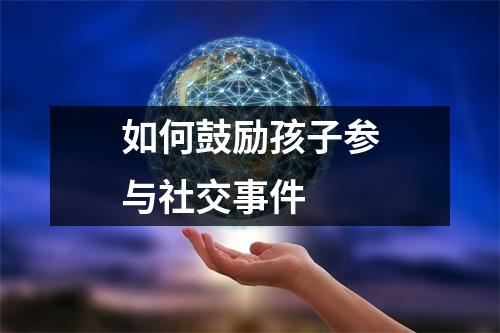 如何鼓励孩子参与社交事件