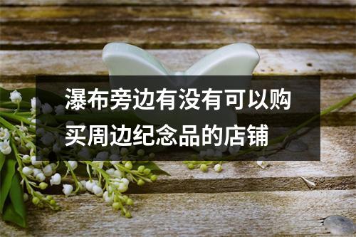 瀑布旁边有没有可以购买周边纪念品的店铺