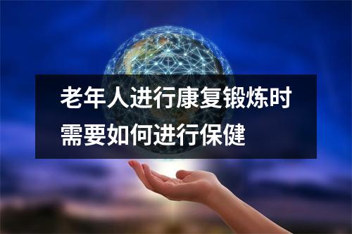 老年人进行康复锻炼时需要如何进行保健