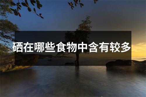 硒在哪些食物中含有较多