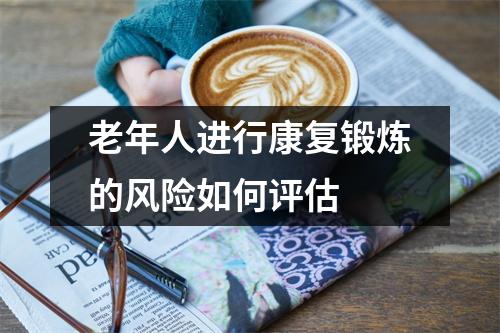 老年人进行康复锻炼的风险如何评估