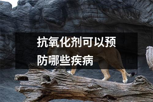 抗氧化剂可以预防哪些疾病