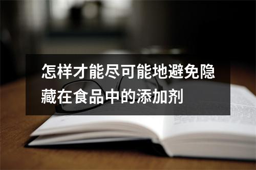 怎样才能尽可能地避免隐藏在食品中的添加剂