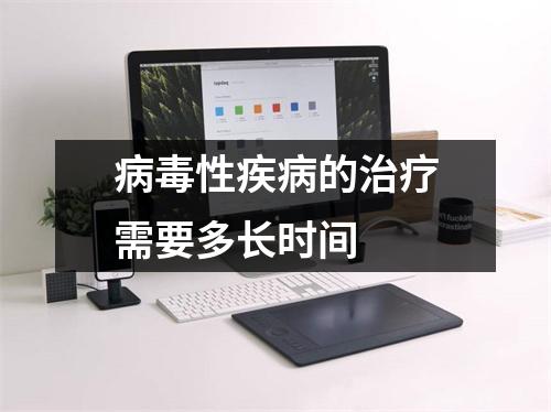 病毒性疾病的治疗需要多长时间