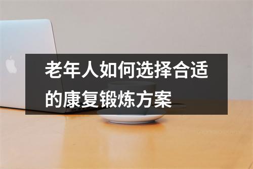 老年人如何选择合适的康复锻炼方案