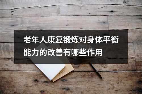 老年人康复锻炼对身体平衡能力的改善有哪些作用