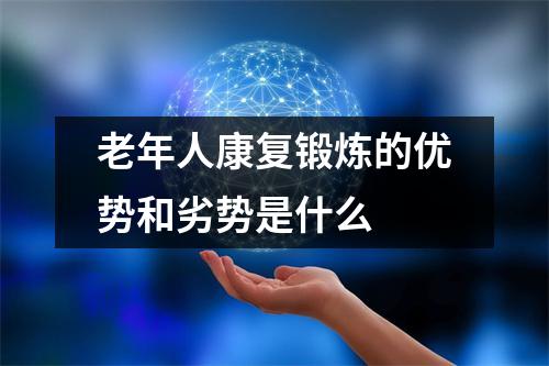 老年人康复锻炼的优势和劣势是什么