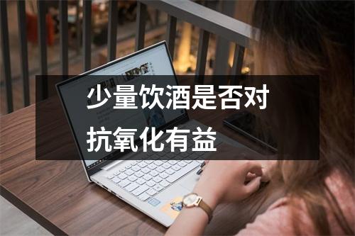 少量饮酒是否对抗氧化有益