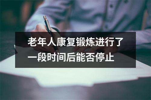 老年人康复锻炼进行了一段时间后能否停止
