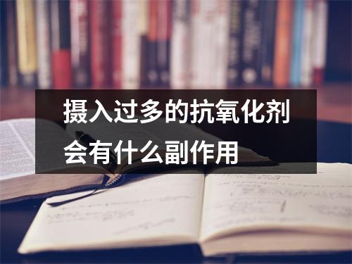 摄入过多的抗氧化剂会有什么副作用