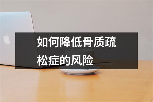 如何降低骨质疏松症的风险