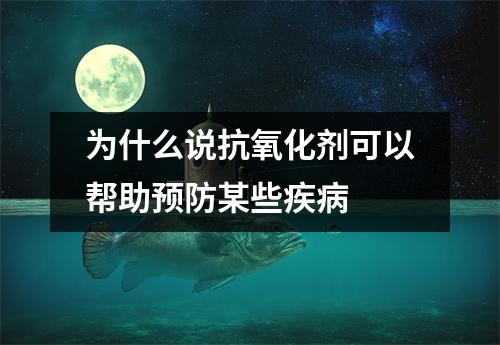 为什么说抗氧化剂可以帮助预防某些疾病