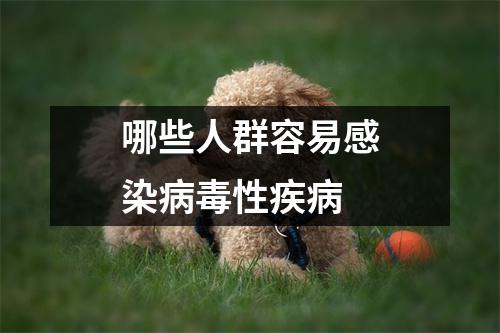 哪些人群容易感染病毒性疾病