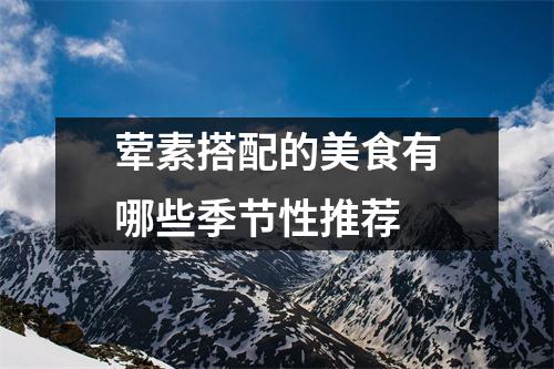 荤素搭配的美食有哪些季节性推荐