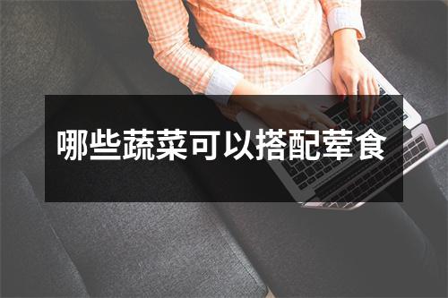 哪些蔬菜可以搭配荤食