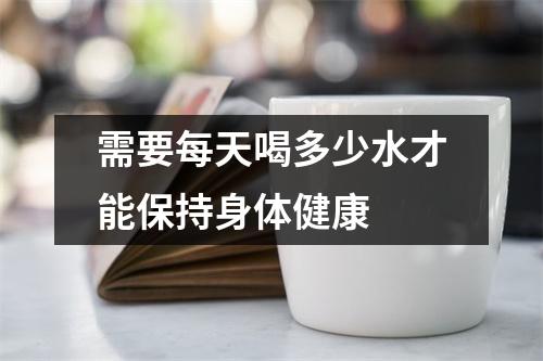 需要每天喝多少水才能保持身体健康