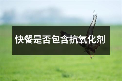 快餐是否包含抗氧化剂