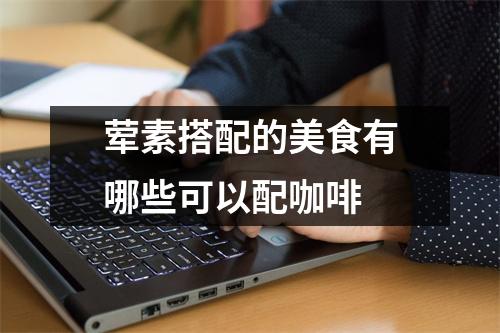 荤素搭配的美食有哪些可以配咖啡