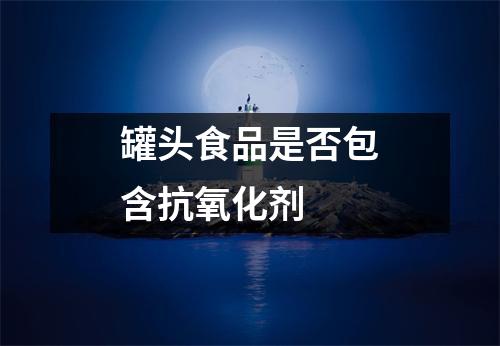 罐头食品是否包含抗氧化剂