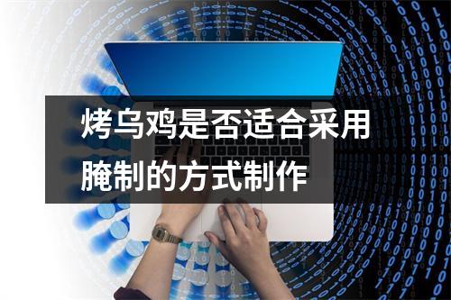 烤乌鸡是否适合采用腌制的方式制作