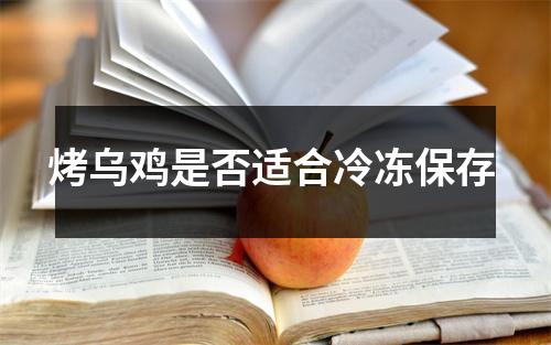 烤乌鸡是否适合冷冻保存