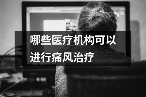 哪些医疗机构可以进行痛风治疗