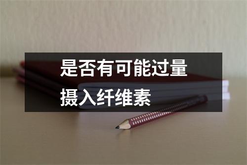 是否有可能过量摄入纤维素 