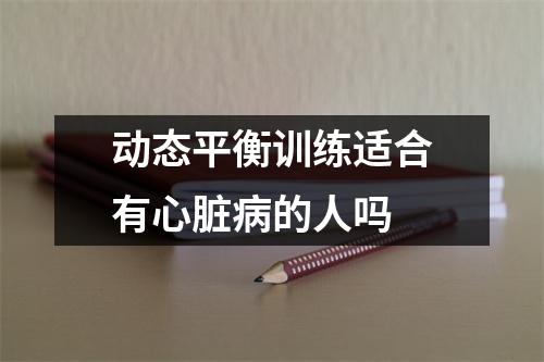 动态平衡训练适合有心脏病的人吗