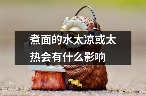 煮面的水太凉或太热会有什么影响 