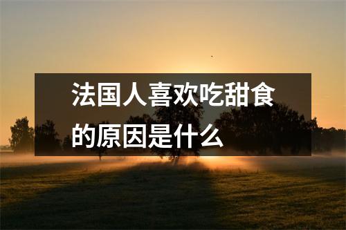 法国人喜欢吃甜食的原因是什么