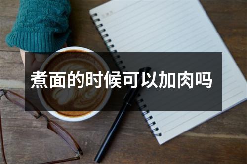 煮面的时候可以加肉吗 