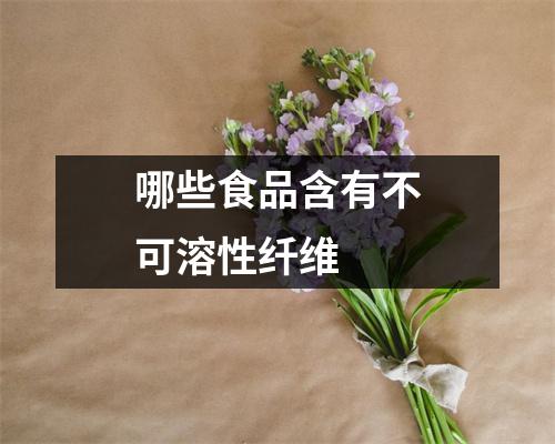 哪些食品含有不可溶性纤维