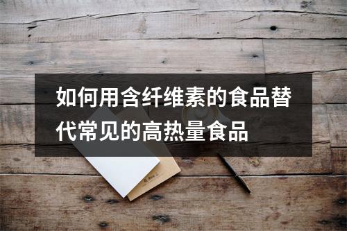 如何用含纤维素的食品替代常见的高热量食品 