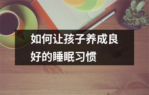 如何让孩子养成良好的睡眠习惯