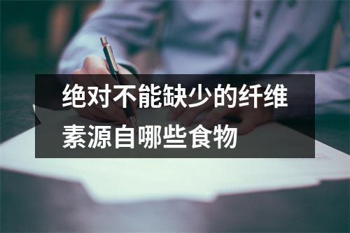 绝对不能缺少的纤维素源自哪些食物 