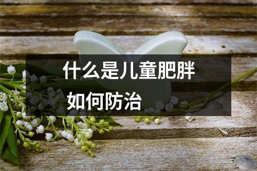 什么是儿童肥胖 如何防治
