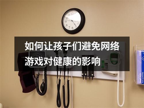 如何让孩子们避免网络游戏对健康的影响
