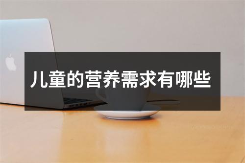 儿童的营养需求有哪些