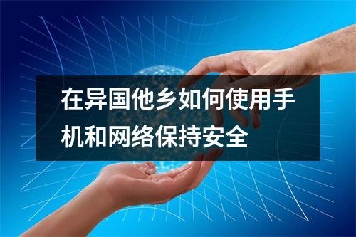 在异国他乡如何使用手机和网络保持安全 