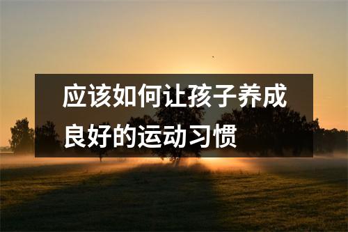 应该如何让孩子养成良好的运动习惯