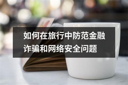 如何在旅行中防范金融诈骗和网络安全问题 如何在旅行中防范金融诈骗和网络安全问题