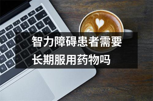 智力障碍患者需要长期服用药物吗