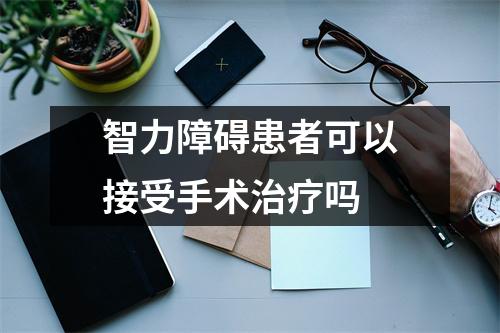 智力障碍患者可以接受手术治疗吗