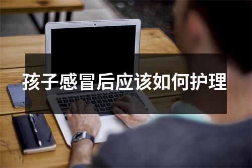 孩子感冒后应该如何护理