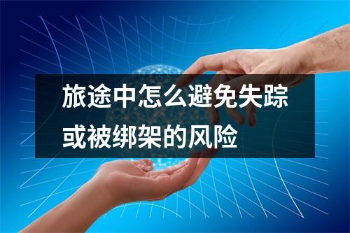 旅途中怎么避免失踪或被绑架的风险