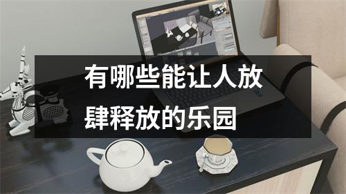 有哪些能让人放肆释放的乐园