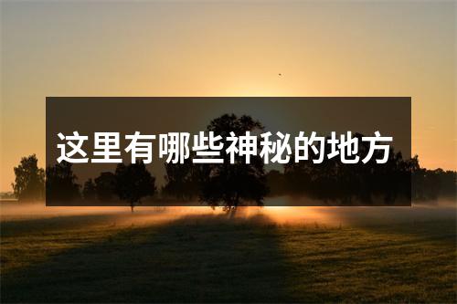 这里有哪些神秘的地方