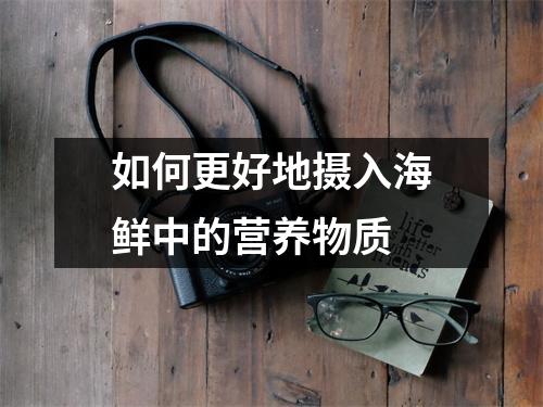 如何更好地摄入海鲜中的营养物质 