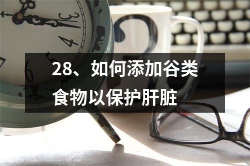 28、如何添加谷类食物以保护肝脏