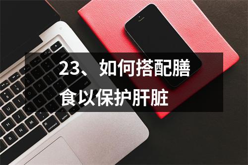 23、如何搭配膳食以保护肝脏